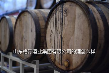 山東百佳匯酒業(yè)怎么樣,山東格汀酒業(yè)集團(tuán)的酒怎么樣